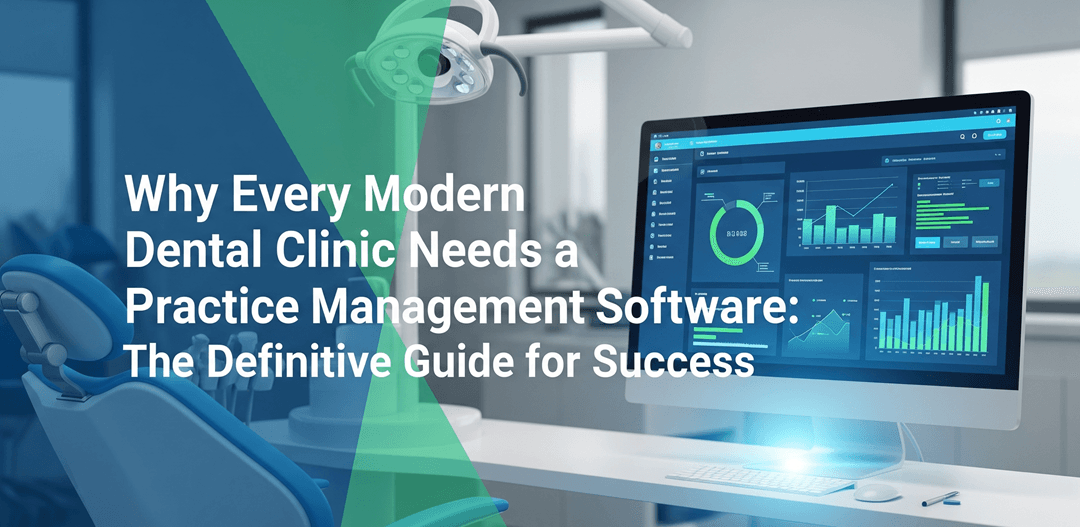 Why Every Modern Dental Clinic Needs a Practice Management Software: The Definitive Guide for Success