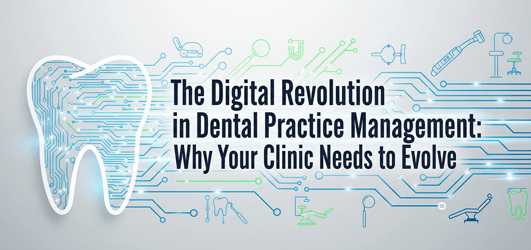 The Digital Revolution in Dental Practice Management: Why Your Clinic Needs to Evolve